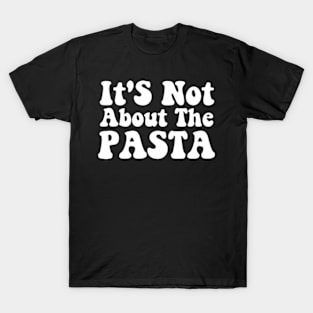 It'S Not About The Pasta T-Shirt - Funny Reality Quote T-Shirt